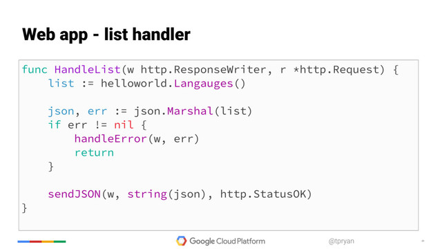 ‹#›
@tpryan
func HandleList(w http.ResponseWriter, r *http.Request) {
list := helloworld.Langauges()
json, err := json.Marshal(list)
if err != nil {
handleError(w, err)
return
}
sendJSON(w, string(json), http.StatusOK)
}
Web app - list handler
