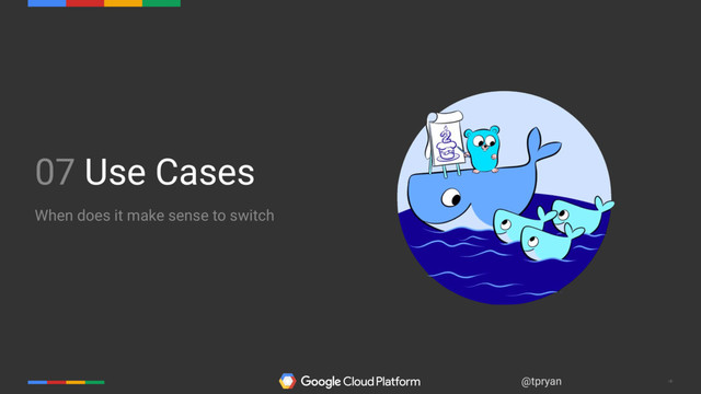 ‹#›
@tpryan
07 Use Cases
When does it make sense to switch

