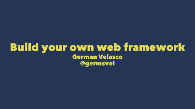 Build your own web framework
German Velasco
@germsvel
