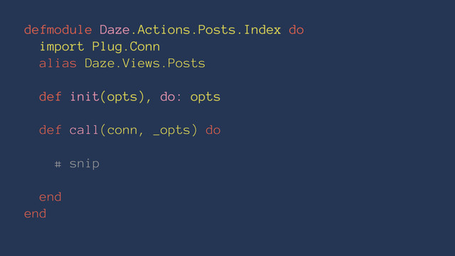 defmodule Daze.Actions.Posts.Index do
import Plug.Conn
alias Daze.Views.Posts
def init(opts), do: opts
def call(conn, _opts) do
# snip
end
end
