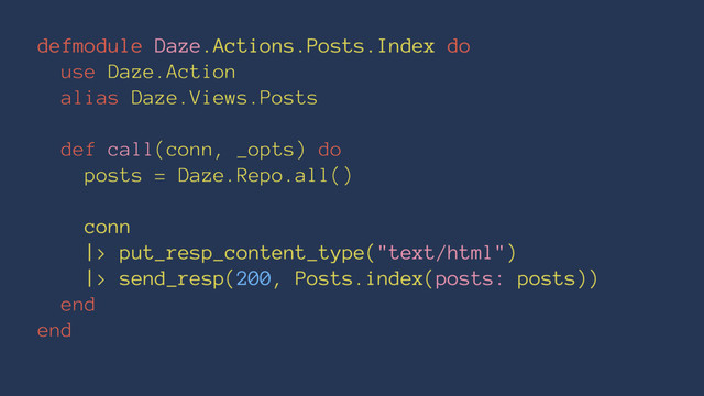 defmodule Daze.Actions.Posts.Index do
use Daze.Action
alias Daze.Views.Posts
def call(conn, _opts) do
posts = Daze.Repo.all()
conn
|> put_resp_content_type("text/html")
|> send_resp(200, Posts.index(posts: posts))
end
end
