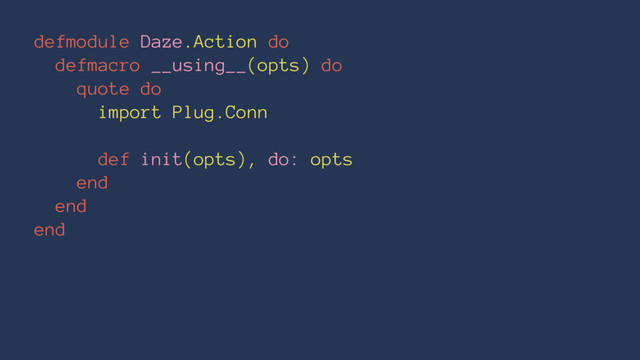 defmodule Daze.Action do
defmacro __using__(opts) do
quote do
import Plug.Conn
def init(opts), do: opts
end
end
end
