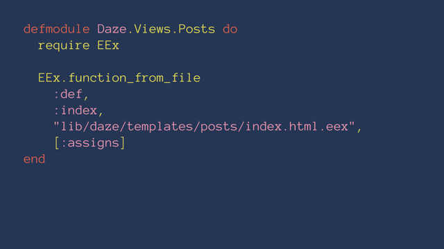 defmodule Daze.Views.Posts do
require EEx
EEx.function_from_file
:def,
:index,
"lib/daze/templates/posts/index.html.eex",
[:assigns]
end
