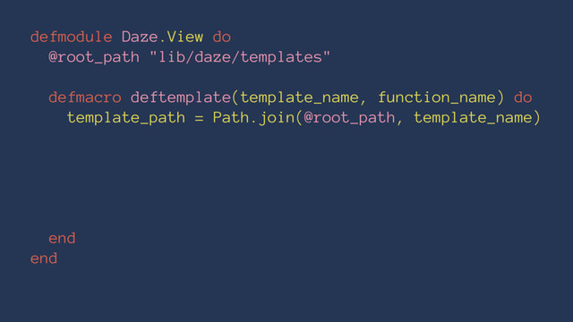 defmodule Daze.View do
@root_path "lib/daze/templates"
defmacro deftemplate(template_name, function_name) do
template_path = Path.join(@root_path, template_name)
end
end
