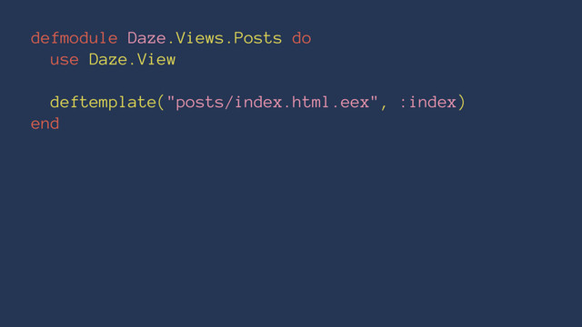 defmodule Daze.Views.Posts do
use Daze.View
deftemplate("posts/index.html.eex", :index)
end
