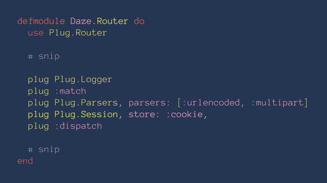 defmodule Daze.Router do
use Plug.Router
# snip
plug Plug.Logger
plug :match
plug Plug.Parsers, parsers: [:urlencoded, :multipart]
plug Plug.Session, store: :cookie,
plug :dispatch
# snip
end
