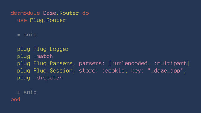 defmodule Daze.Router do
use Plug.Router
# snip
plug Plug.Logger
plug :match
plug Plug.Parsers, parsers: [:urlencoded, :multipart]
plug Plug.Session, store: :cookie, key: "_daze_app",
plug :dispatch
# snip
end
