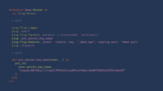 defmodule Daze.Router do
use Plug.Router
# snip
plug Plug.Logger
plug :match
plug Plug.Parsers, parsers: [:urlencoded, :multipart]
plug :put_secret_key_base
plug Plug.Session, store: :cookie, key: "_daze_app", signing_salt: "daze salt"
plug :dispatch
# snip
def put_secret_key_base(conn, _) do
put_in(
conn.secret_key_base,
"tosp2eJ0EVDXq/litnqe3iTMf4oGJuos0PbJk1NzkL4SaMEPB8OGu4T8Ym+WavGY"
)
end
end

