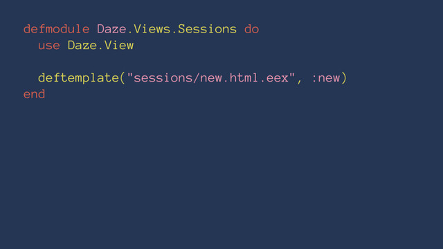 defmodule Daze.Views.Sessions do
use Daze.View
deftemplate("sessions/new.html.eex", :new)
end
