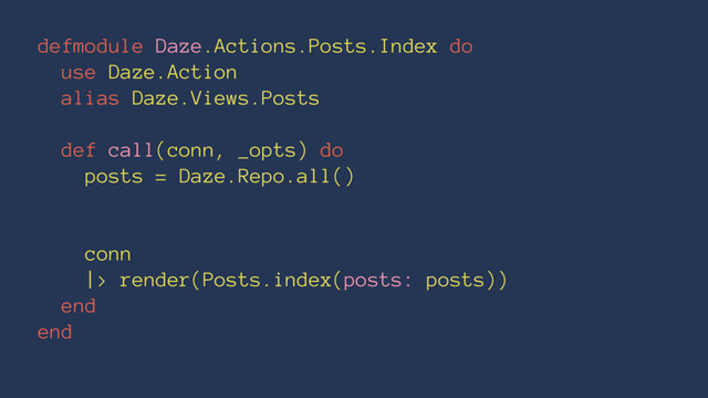 defmodule Daze.Actions.Posts.Index do
use Daze.Action
alias Daze.Views.Posts
def call(conn, _opts) do
posts = Daze.Repo.all()
conn
|> render(Posts.index(posts: posts))
end
end

