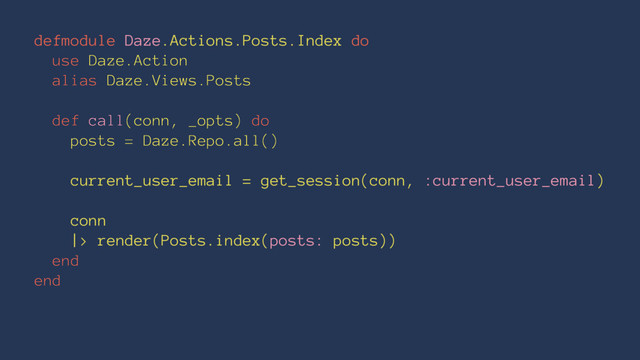 defmodule Daze.Actions.Posts.Index do
use Daze.Action
alias Daze.Views.Posts
def call(conn, _opts) do
posts = Daze.Repo.all()
current_user_email = get_session(conn, :current_user_email)
conn
|> render(Posts.index(posts: posts))
end
end
