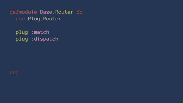 defmodule Daze.Router do
use Plug.Router
plug :match
plug :dispatch
end
