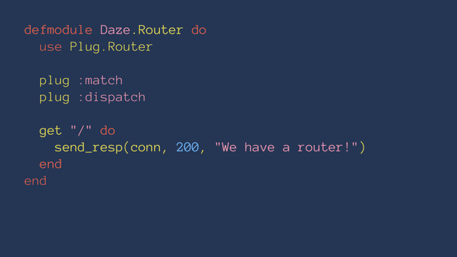 defmodule Daze.Router do
use Plug.Router
plug :match
plug :dispatch
get "/" do
send_resp(conn, 200, "We have a router!")
end
end
