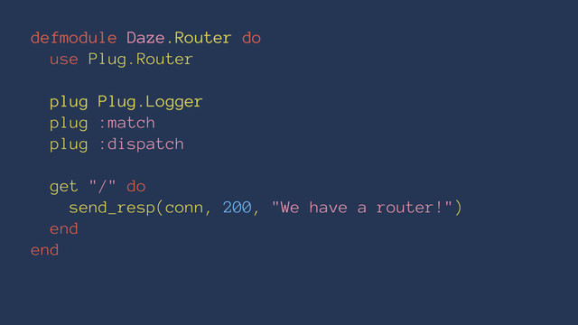 defmodule Daze.Router do
use Plug.Router
plug Plug.Logger
plug :match
plug :dispatch
get "/" do
send_resp(conn, 200, "We have a router!")
end
end
