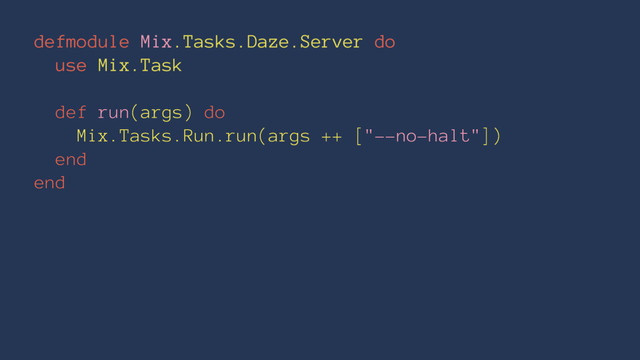 defmodule Mix.Tasks.Daze.Server do
use Mix.Task
def run(args) do
Mix.Tasks.Run.run(args ++ ["--no-halt"])
end
end
