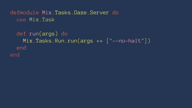 defmodule Mix.Tasks.Daze.Server do
use Mix.Task
def run(args) do
Mix.Tasks.Run.run(args ++ ["--no-halt"])
end
end
