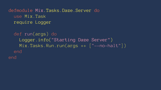 defmodule Mix.Tasks.Daze.Server do
use Mix.Task
require Logger
def run(args) do
Logger.info("Starting Daze Server")
Mix.Tasks.Run.run(args ++ ["--no-halt"])
end
end

