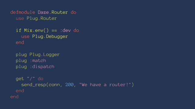 defmodule Daze.Router do
use Plug.Router
if Mix.env() == :dev do
use Plug.Debugger
end
plug Plug.Logger
plug :match
plug :dispatch
get "/" do
send_resp(conn, 200, "We have a router!")
end
end
