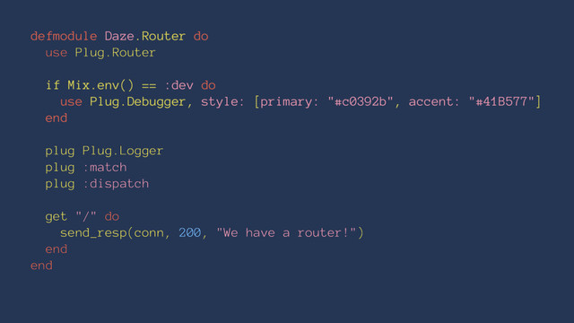 defmodule Daze.Router do
use Plug.Router
if Mix.env() == :dev do
use Plug.Debugger, style: [primary: "#c0392b", accent: "#41B577"]
end
plug Plug.Logger
plug :match
plug :dispatch
get "/" do
send_resp(conn, 200, "We have a router!")
end
end
