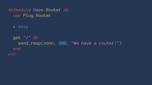 defmodule Daze.Router do
use Plug.Router
# snip
get "/" do
send_resp(conn, 200, "We have a router!")
end
end

