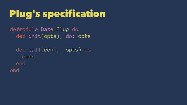 Plug's speciﬁcation
defmodule Daze.Plug do
def init(opts), do: opts
def call(conn, _opts) do
conn
end
end
