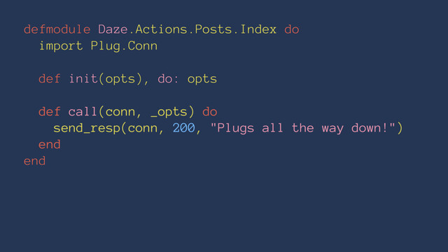 defmodule Daze.Actions.Posts.Index do
import Plug.Conn
def init(opts), do: opts
def call(conn, _opts) do
send_resp(conn, 200, "Plugs all the way down!")
end
end
