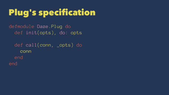Plug's speciﬁcation
defmodule Daze.Plug do
def init(opts), do: opts
def call(conn, _opts) do
conn
end
end
