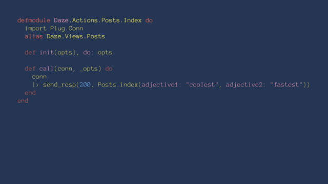 defmodule Daze.Actions.Posts.Index do
import Plug.Conn
alias Daze.Views.Posts
def init(opts), do: opts
def call(conn, _opts) do
conn
|> send_resp(200, Posts.index(adjective1: "coolest", adjective2: "fastest"))
end
end

