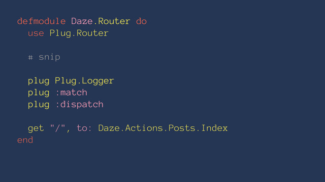 defmodule Daze.Router do
use Plug.Router
# snip
plug Plug.Logger
plug :match
plug :dispatch
get "/", to: Daze.Actions.Posts.Index
end

