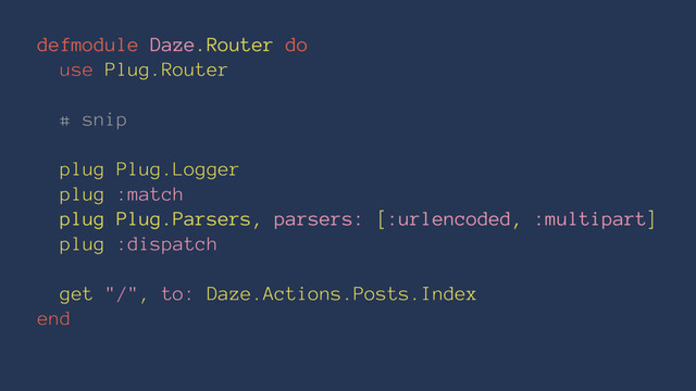 defmodule Daze.Router do
use Plug.Router
# snip
plug Plug.Logger
plug :match
plug Plug.Parsers, parsers: [:urlencoded, :multipart]
plug :dispatch
get "/", to: Daze.Actions.Posts.Index
end
