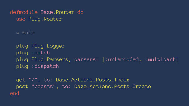 defmodule Daze.Router do
use Plug.Router
# snip
plug Plug.Logger
plug :match
plug Plug.Parsers, parsers: [:urlencoded, :multipart]
plug :dispatch
get "/", to: Daze.Actions.Posts.Index
post "/posts", to: Daze.Actions.Posts.Create
end
