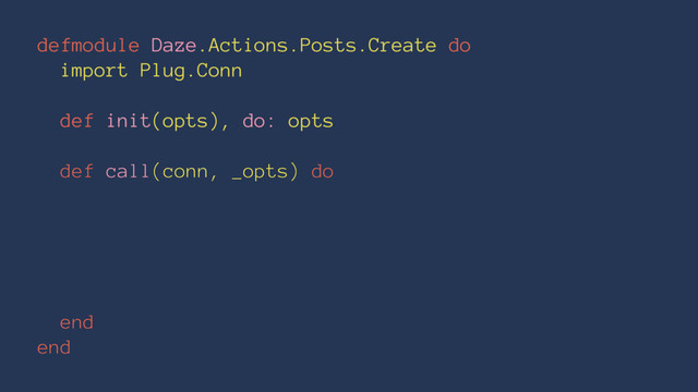 defmodule Daze.Actions.Posts.Create do
import Plug.Conn
def init(opts), do: opts
def call(conn, _opts) do
end
end
