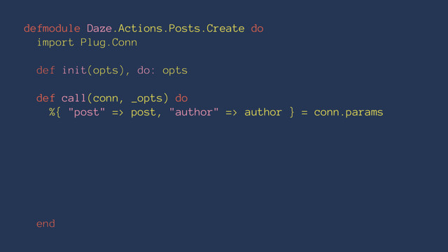 defmodule Daze.Actions.Posts.Create do
import Plug.Conn
def init(opts), do: opts
def call(conn, _opts) do
%{ "post" => post, "author" => author } = conn.params
end
