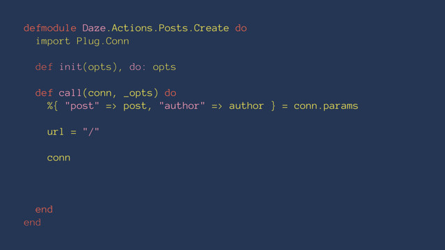 defmodule Daze.Actions.Posts.Create do
import Plug.Conn
def init(opts), do: opts
def call(conn, _opts) do
%{ "post" => post, "author" => author } = conn.params
url = "/"
conn
end
end
