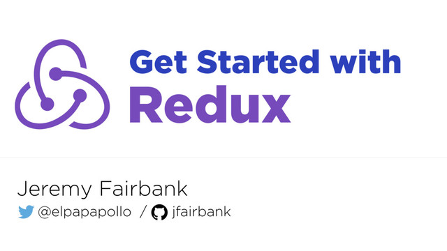 Jeremy Fairbank
@elpapapollo / jfairbank
Get Started with
Redux
