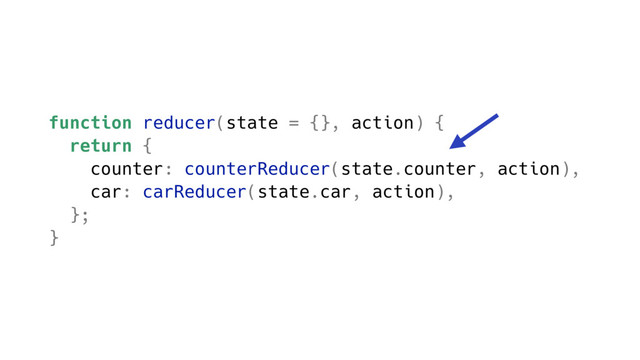 function reducer(state = {}, action) {
return {
counter: counterReducer(state.counter, action),
car: carReducer(state.car, action),
};
}
