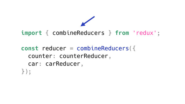 import { combineReducers } from 'redux';
const reducer = combineReducers({
counter: counterReducer,
car: carReducer,
});

