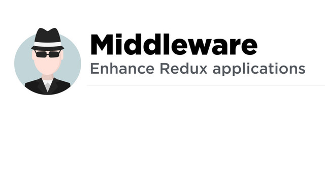 Middleware
Enhance Redux applications
