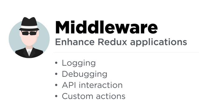 • Logging
• Debugging
• API interaction
• Custom actions
Middleware
Enhance Redux applications
