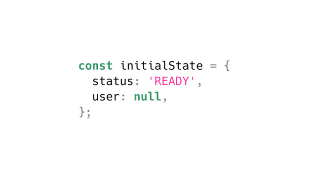 const initialState = {
status: 'READY',
user: null,
};
