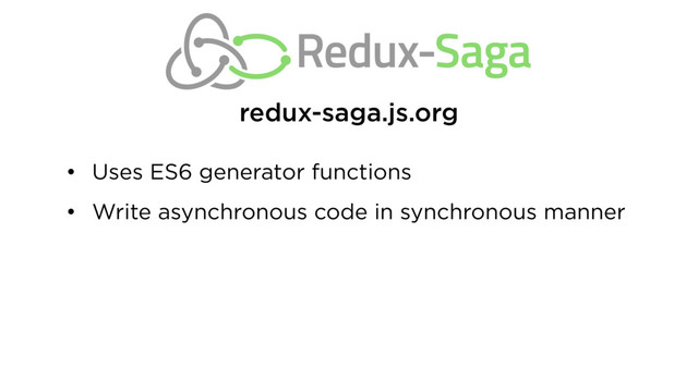 • Uses ES6 generator functions
• Write asynchronous code in synchronous manner
redux-saga.js.org
