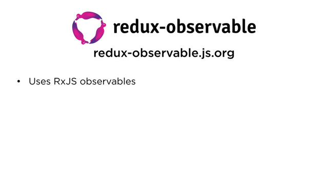 redux-observable.js.org
• Uses RxJS observables
