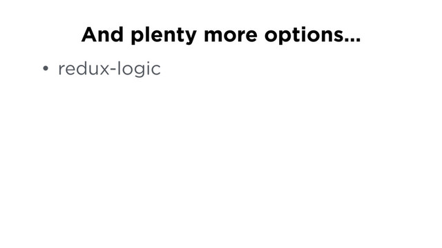 • redux-logic
And plenty more options…
