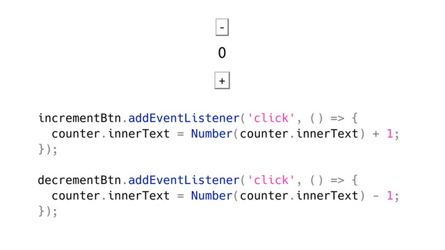 incrementBtn.addEventListener('click', () => {
counter.innerText = Number(counter.innerText) + 1;
});
decrementBtn.addEventListener('click', () => {
counter.innerText = Number(counter.innerText) - 1;
});

