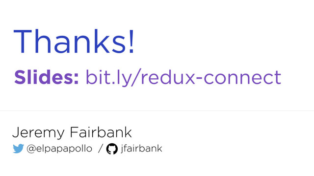 Thanks!
Slides: bit.ly/redux-connect
Jeremy Fairbank
@elpapapollo / jfairbank
