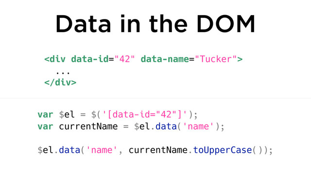 <div>
...
</div>
var $el = $('[data-id="42"]');
var currentName = $el.data('name');
$el.data('name', currentName.toUpperCase());
Data in the DOM
