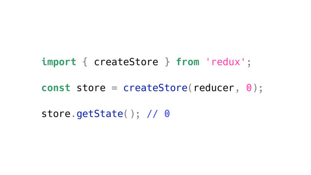 import { createStore } from 'redux';
const store = createStore(reducer, 0);
store.getState(); // 0
