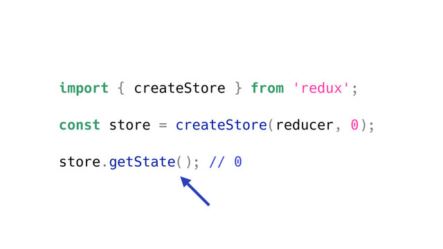 import { createStore } from 'redux';
const store = createStore(reducer, 0);
store.getState(); // 0
