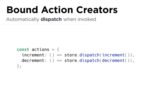 const actions = {
increment: () => store.dispatch(increment()),
decrement: () => store.dispatch(decrement()),
};
Automatically dispatch when invoked
Bound Action Creators
