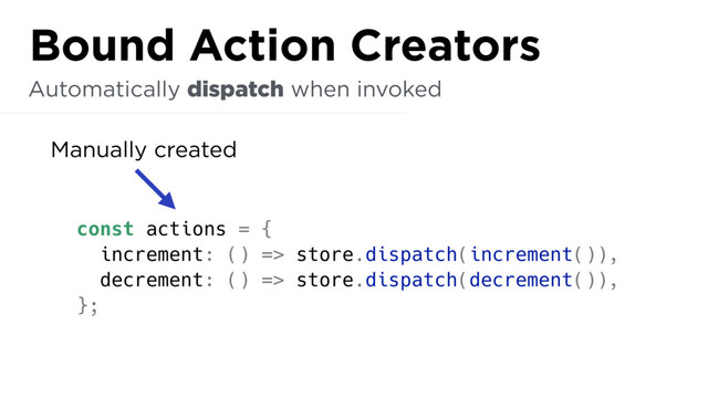 const actions = {
increment: () => store.dispatch(increment()),
decrement: () => store.dispatch(decrement()),
};
Automatically dispatch when invoked
Bound Action Creators
Manually created
